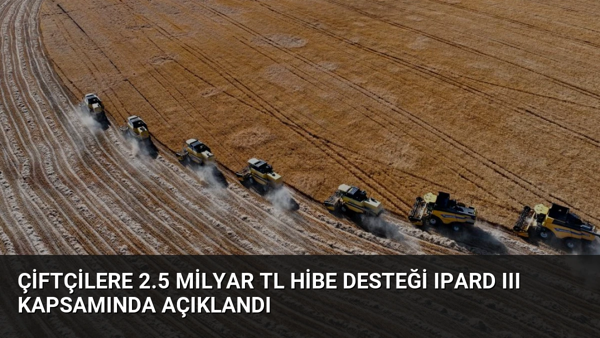 Çiftçilere 2.5 Milyar TL Hibe Desteği IPARD III Kapsamında Açıklandı
