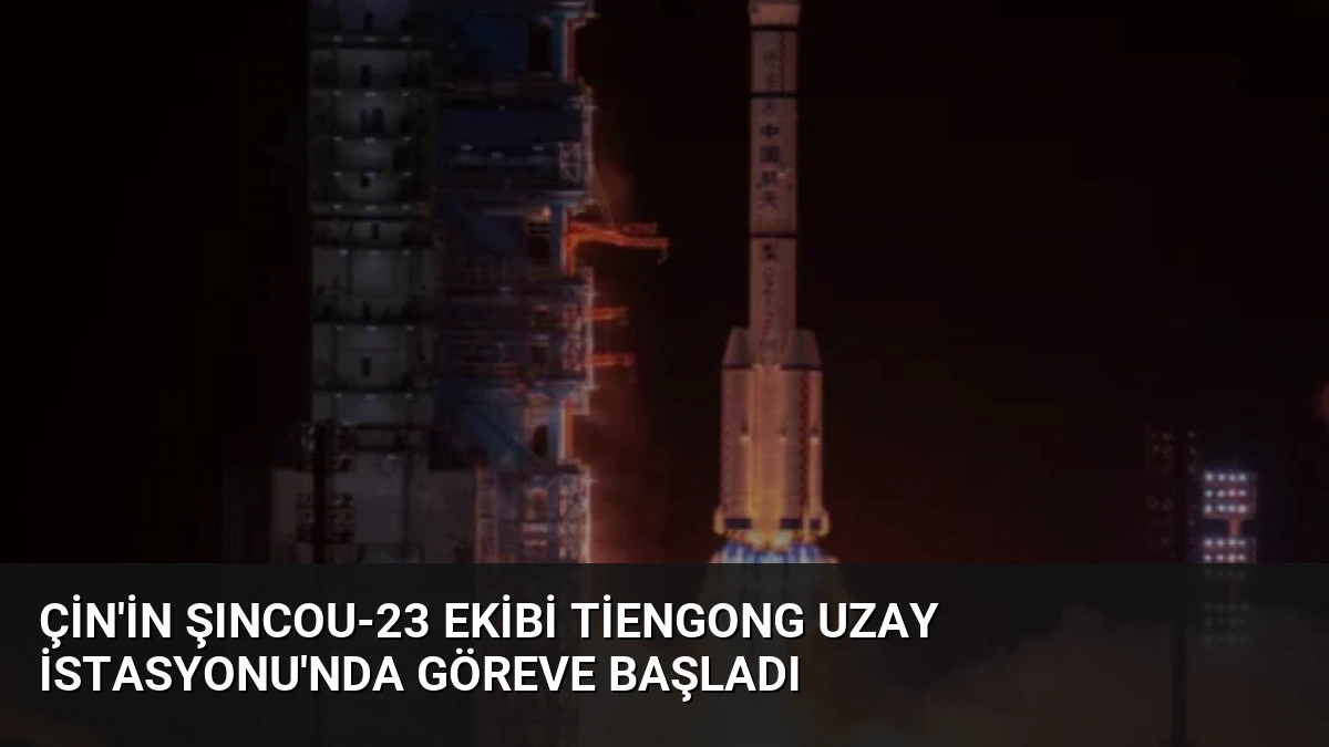 Çin’in Şıncou-23 Ekibi Tiengong Uzay İstasyonu’nda Göreve Başladı