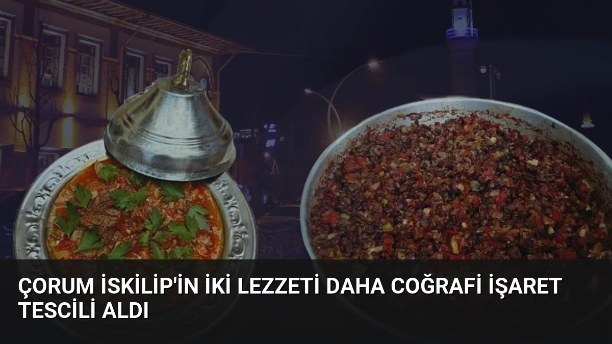 Çorum İskilip’in İki Lezzeti Daha Coğrafi İşaret Tescili Aldı