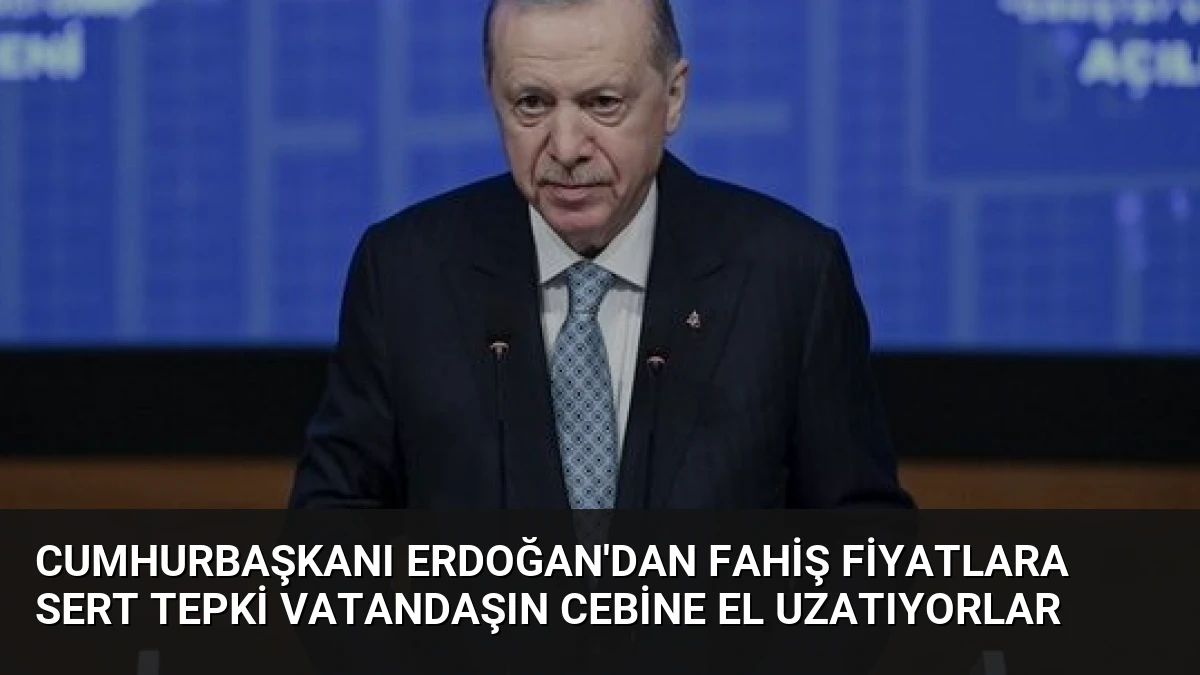 Cumhurbaşkanı Erdoğan’dan Fahiş Fiyatlara Sert Tepki Vatandaşın Cebine El Uzatıyorlar
