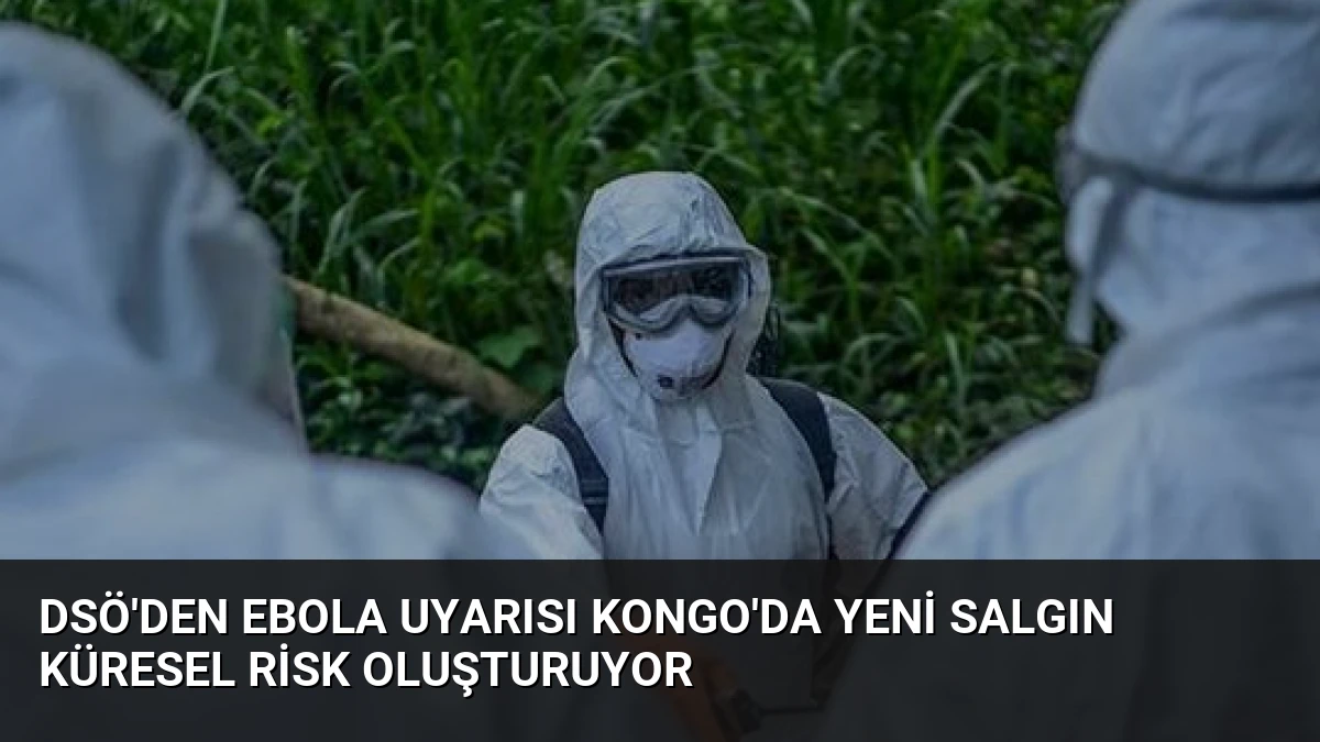 DSÖ’den Ebola Uyarısı Kongo’da Yeni Salgın Küresel Risk Oluşturuyor