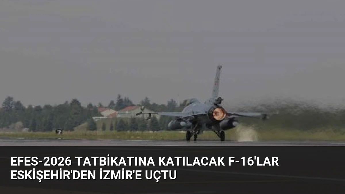 Efes-2026 Tatbikatına Katılacak F-16’lar Eskişehir’den İzmir’e Uçtu