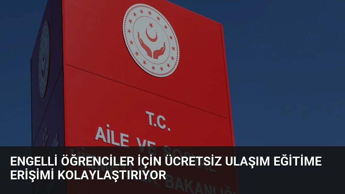 Engelli Öğrenciler İçin Ücretsiz Ulaşım Eğitime Erişimi Kolaylaştırıyor