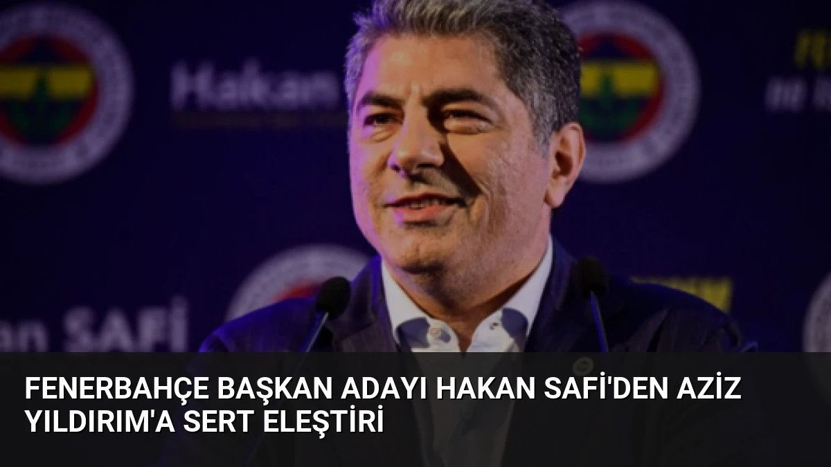 Fenerbahçe Başkan Adayı Hakan Safi’den Aziz Yıldırım’a Sert Eleştiri