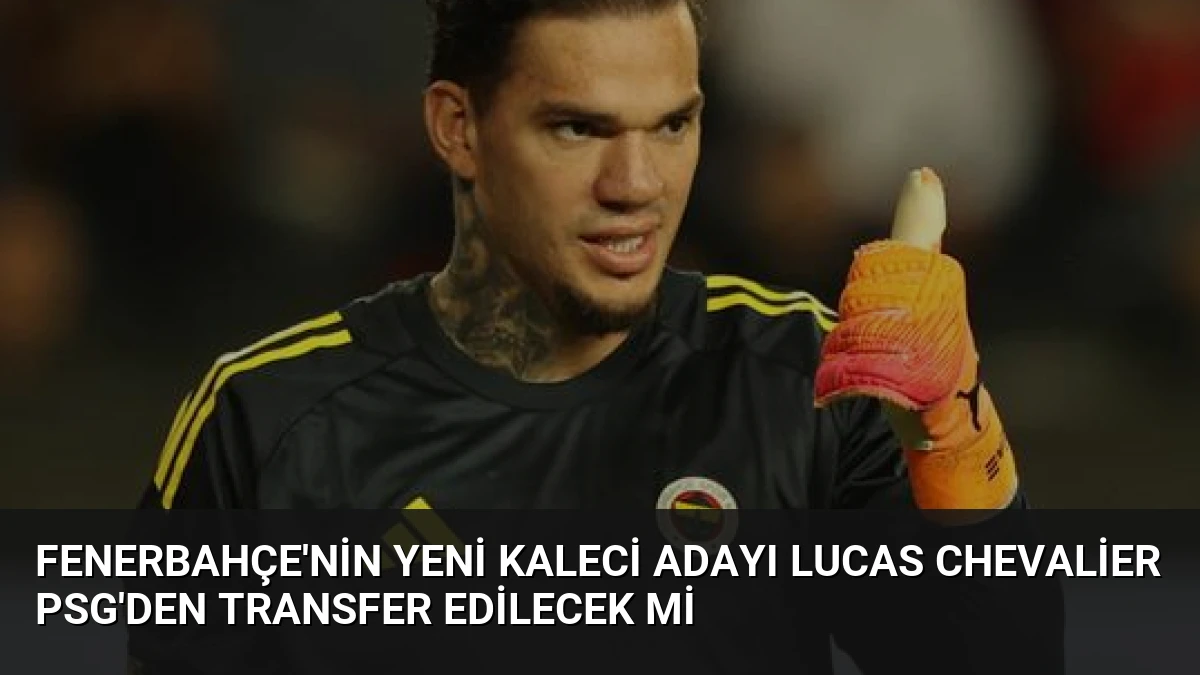 Fenerbahçe’nin Yeni Kaleci Adayı Lucas Chevalier PSG’den Transfer Edilecek Mi