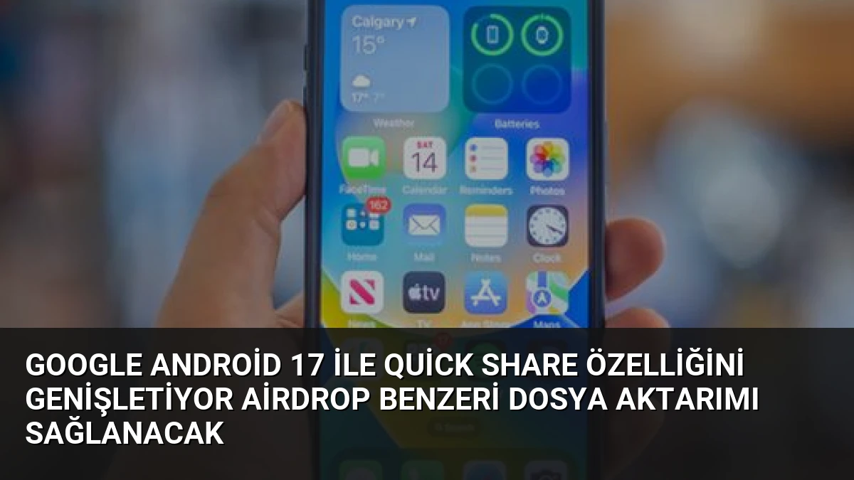 Google Android 17 ile Quick Share Özelliğini Genişletiyor AirDrop Benzeri Dosya Aktarımı Sağlanacak