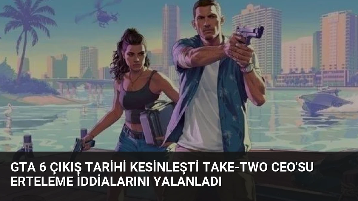 GTA 6 Çıkış Tarihi Kesinleşti Take-Two CEO’su Erteleme İddialarını Yalanladı