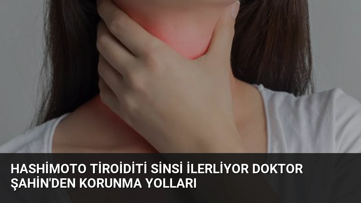 Hashimoto Tiroiditi Sinsi İlerliyor Doktor Şahin’den Korunma Yolları