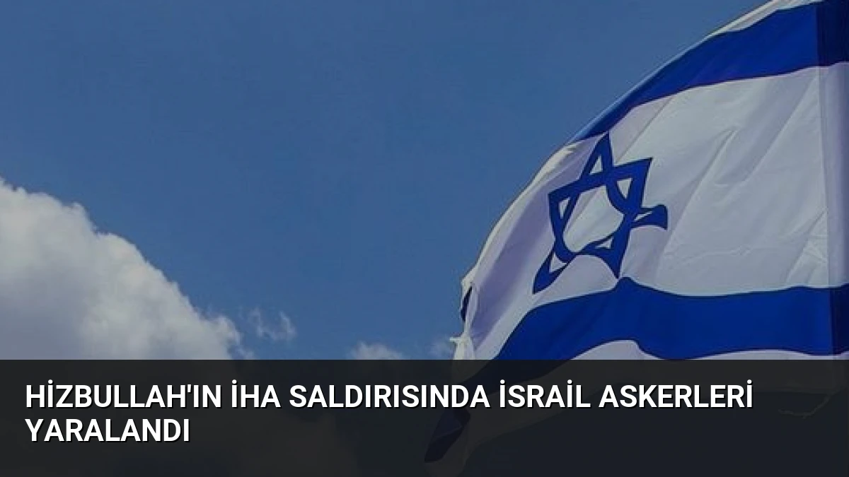 Hizbullah’ın İHA Saldırısında İsrail Askerleri Yaralandı