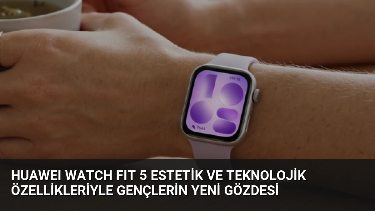 HUAWEI WATCH FIT 5 Estetik ve Teknolojik Özellikleriyle Gençlerin Yeni Gözdesi