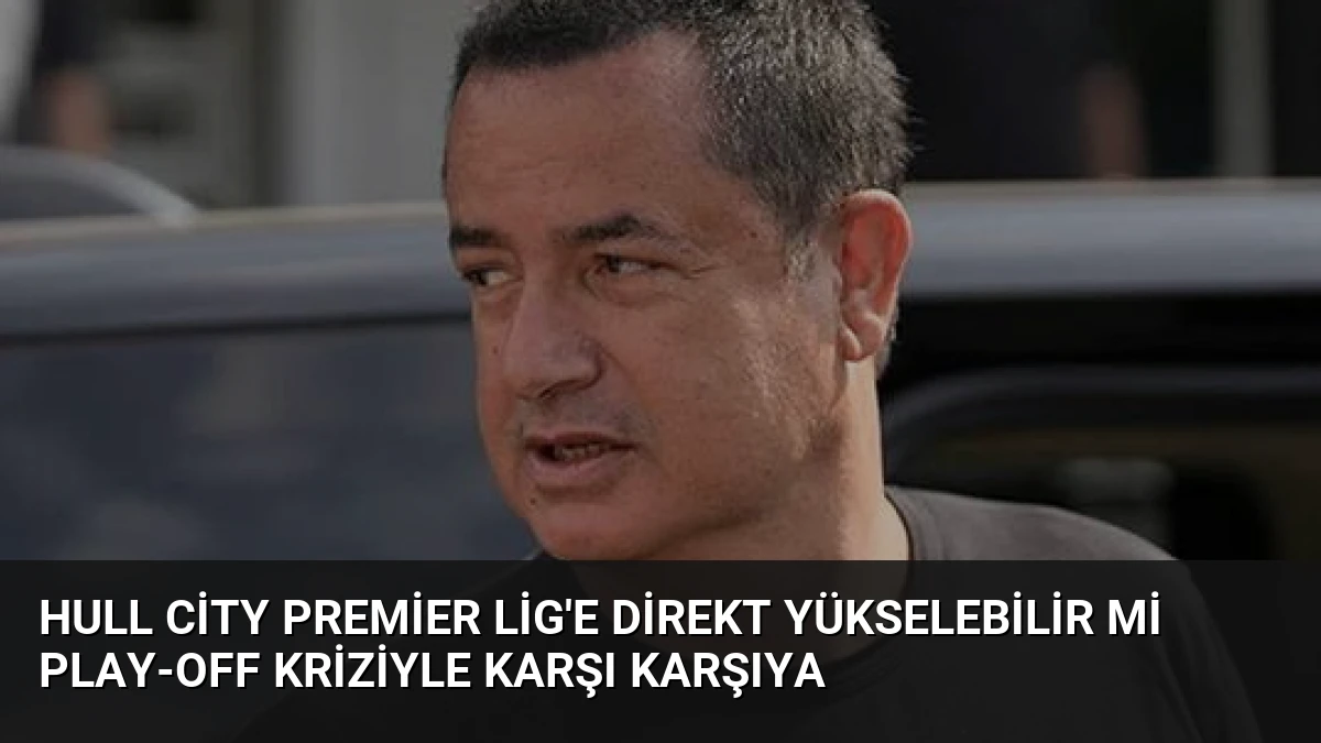 Hull City Premier Lig’e Direkt Yükselebilir Mi Play-Off Kriziyle Karşı Karşıya