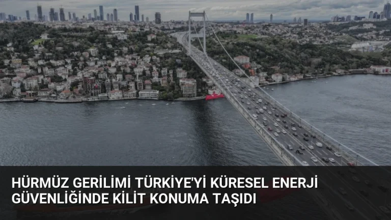 Hürmüz Gerilimi Türkiye’yi Küresel Enerji Güvenliğinde Kilit Konuma Taşıdı