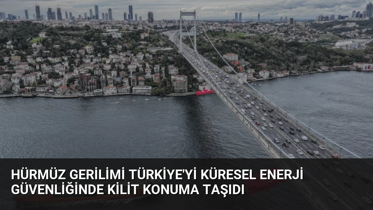 Hürmüz Gerilimi Türkiye’yi Küresel Enerji Güvenliğinde Kilit Konuma Taşıdı