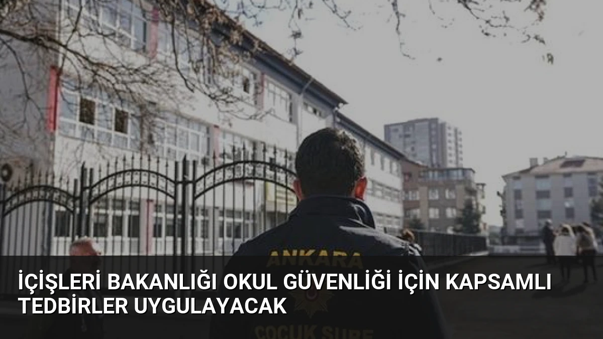 İçişleri Bakanlığı Okul Güvenliği İçin Kapsamlı Tedbirler Uygulayacak