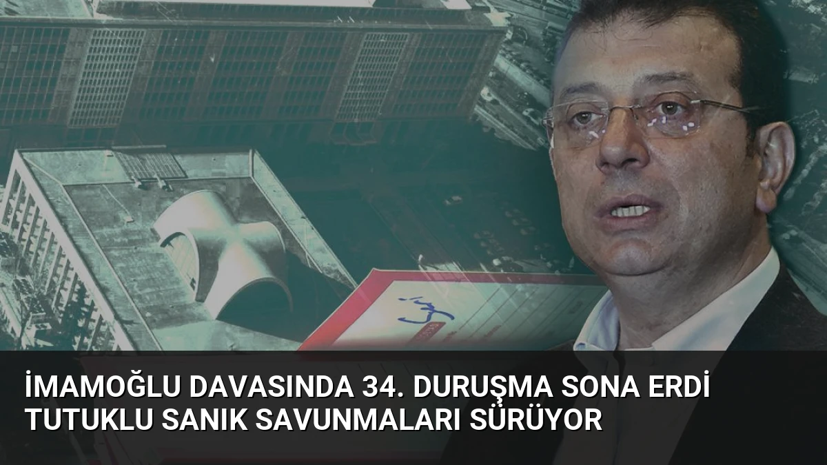 İmamoğlu davasında 34. duruşma sona erdi tutuklu sanık savunmaları sürüyor