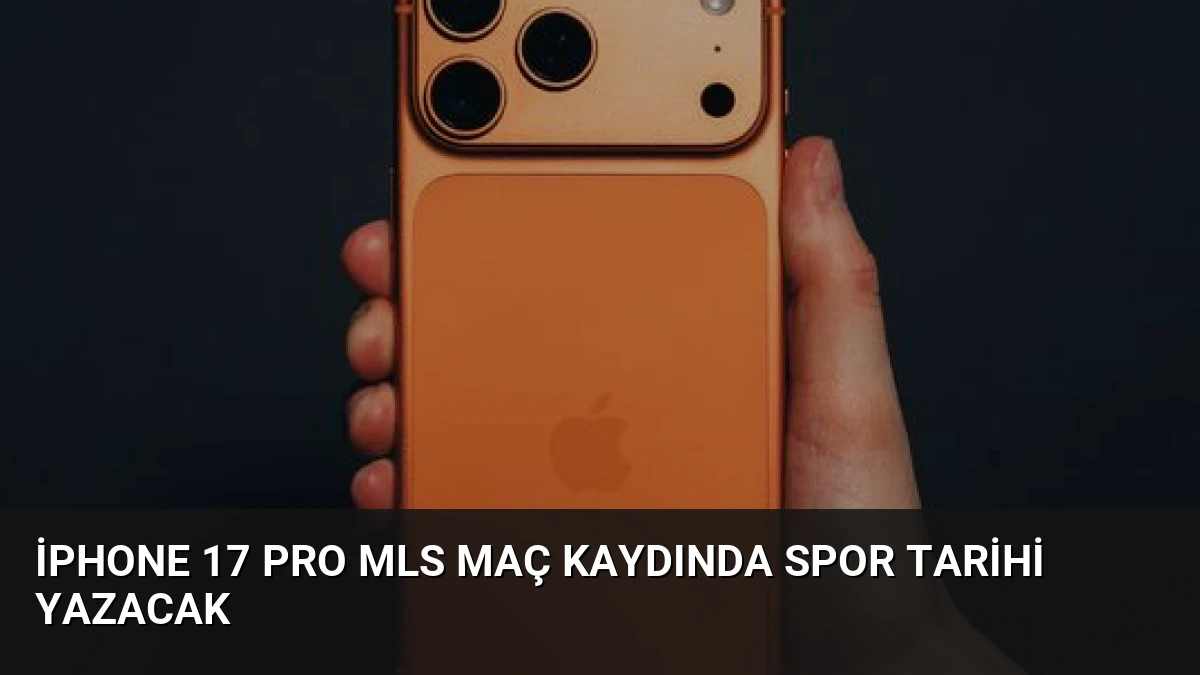 iPhone 17 Pro MLS Maç Kaydında Spor Tarihi Yazacak