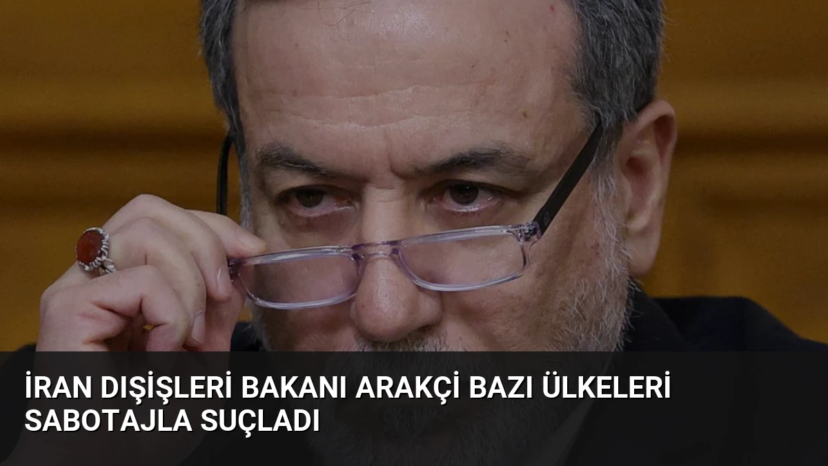 İran Dışişleri Bakanı Arakçi Bazı Ülkeleri Sabotajla Suçladı