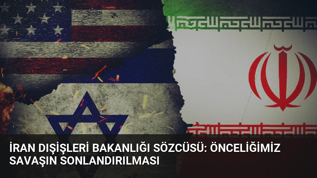 İran Dışişleri Bakanlığı Sözcüsü: Önceliğimiz Savaşın Sonlandırılması