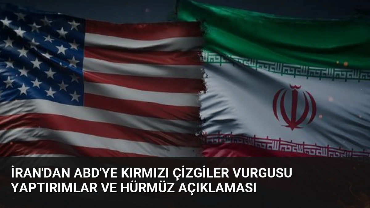 İran’dan ABD’ye Kırmızı Çizgiler Vurgusu Yaptırımlar ve Hürmüz Açıklaması