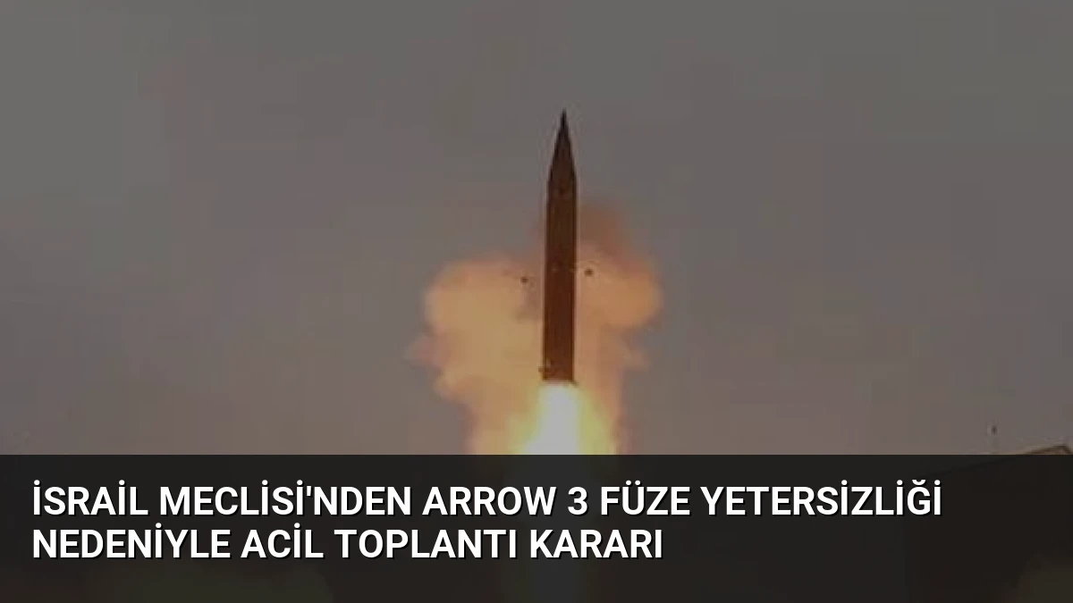 İsrail Meclisi’nden Arrow 3 Füze Yetersizliği Nedeniyle Acil Toplantı Kararı