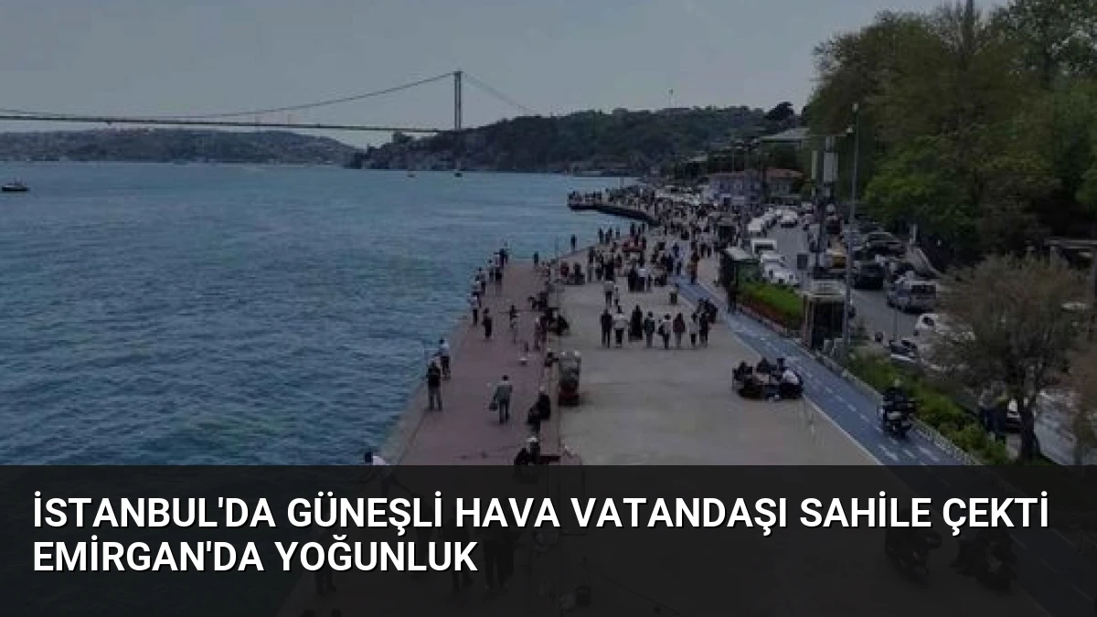 İstanbul’da Güneşli Hava Vatandaşı Sahile Çekti Emirgan’da Yoğunluk