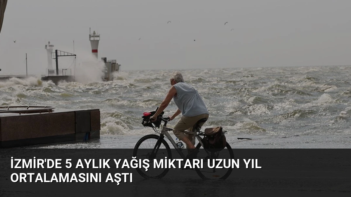 İzmir’de 5 Aylık Yağış Miktarı Uzun Yıl Ortalamasını Aştı