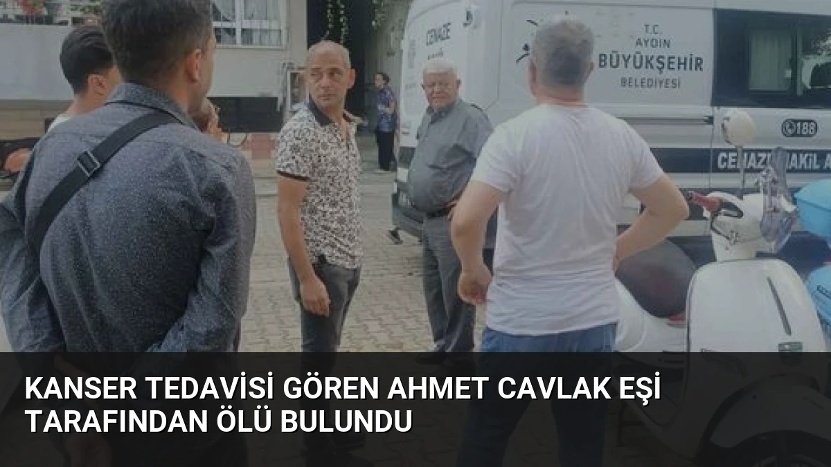 Kanser Tedavisi Gören Ahmet Cavlak Eşi Tarafından Ölü Bulundu