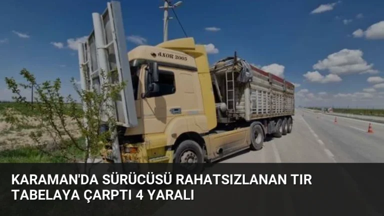 Karaman’da Sürücüsü Rahatsızlanan Tır Tabelaya Çarptı 4 Yaralı