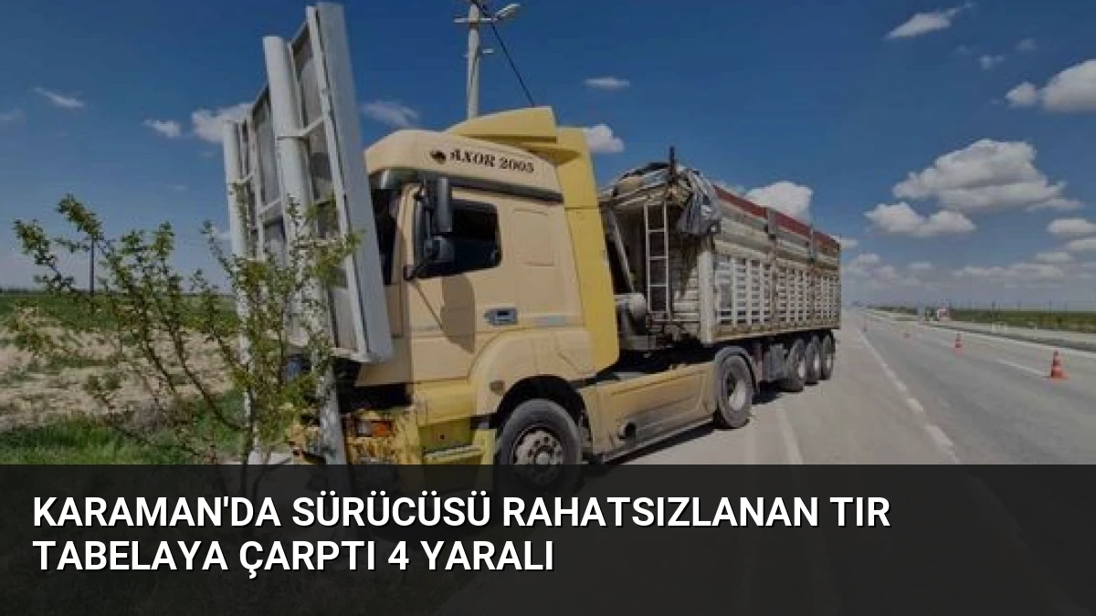 Karaman’da Sürücüsü Rahatsızlanan Tır Tabelaya Çarptı 4 Yaralı