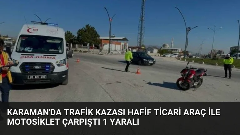 Karaman’da Trafik Kazası Hafif Ticari Araç ile Motosiklet Çarpıştı 1 Yaralı