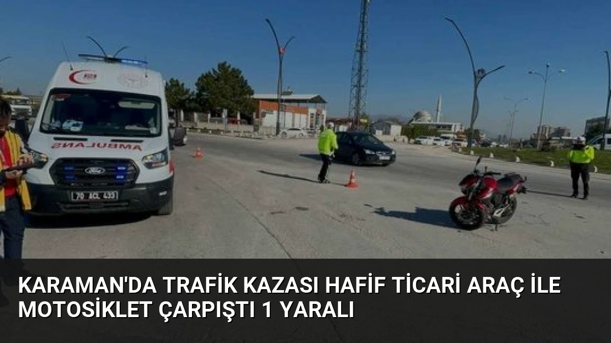 Karaman’da Trafik Kazası Hafif Ticari Araç ile Motosiklet Çarpıştı 1 Yaralı