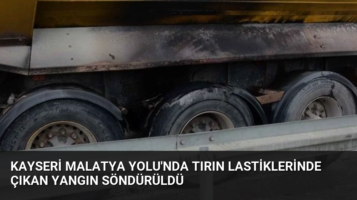 Kayseri Malatya Yolu’nda Tırın Lastiklerinde Çıkan Yangın Söndürüldü