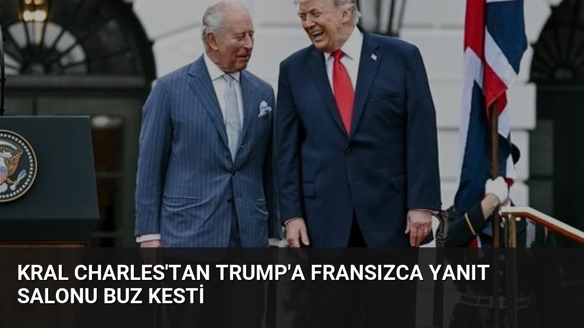 Kral Charles’tan Trump’a Fransızca Yanıt Salonu Buz Kesti