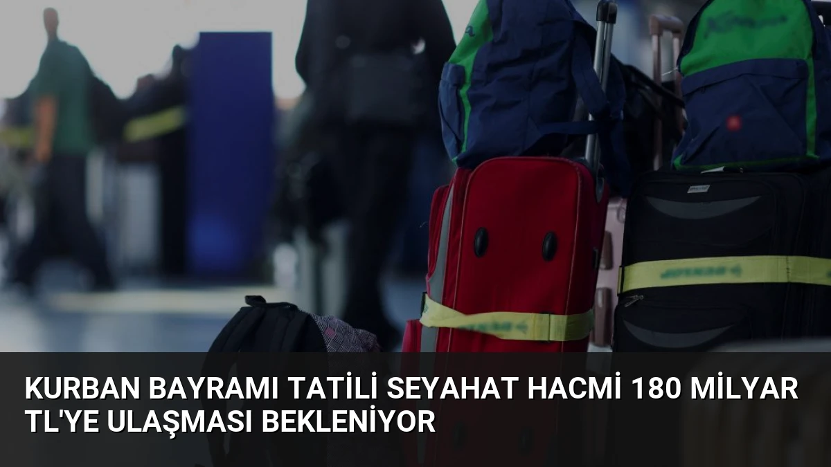 Kurban Bayramı Tatili Seyahat Hacmi 180 Milyar TL’ye Ulaşması Bekleniyor