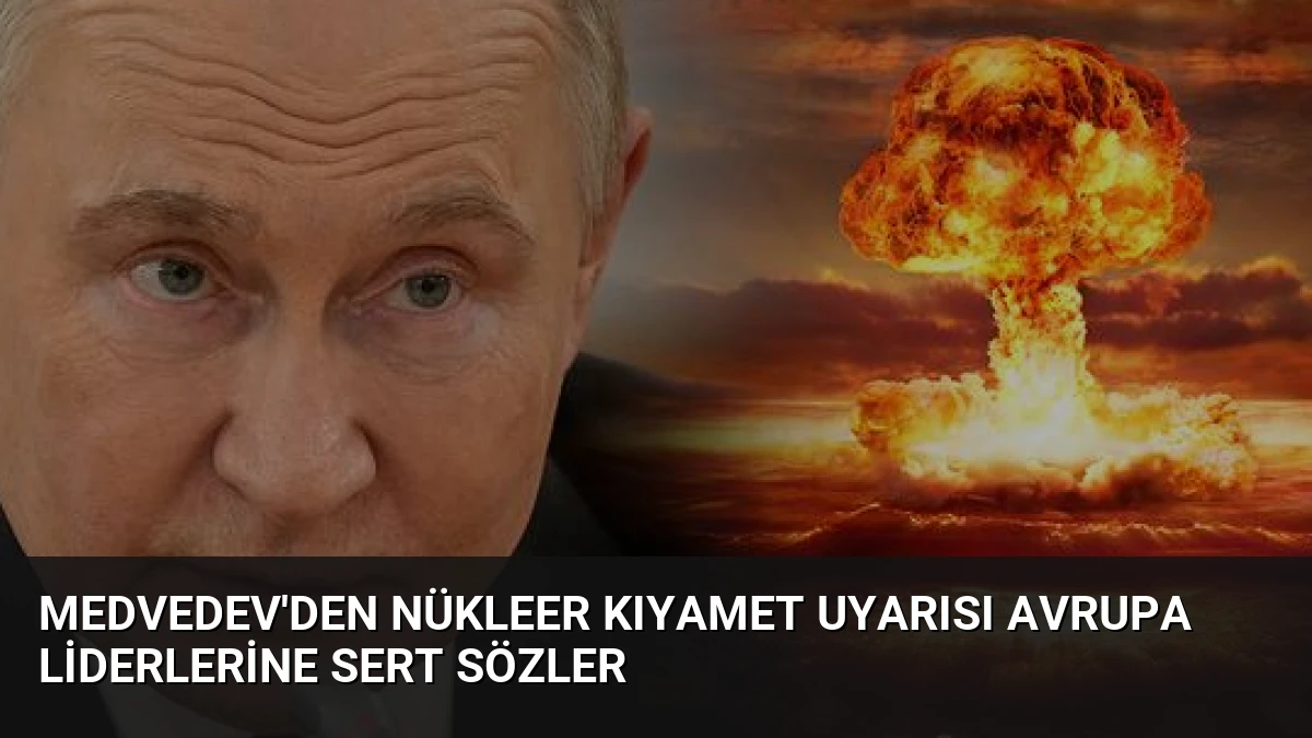 Medvedev’den Nükleer Kıyamet Uyarısı Avrupa Liderlerine Sert Sözler