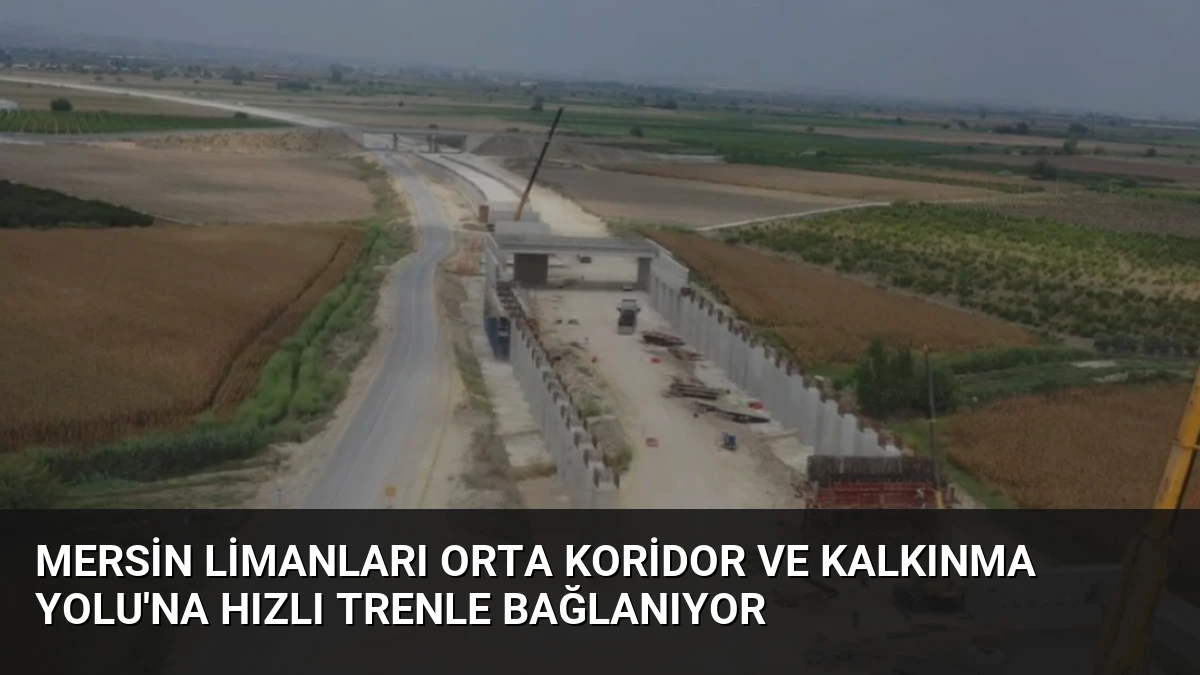 Mersin Limanları Orta Koridor ve Kalkınma Yolu’na Hızlı Trenle Bağlanıyor