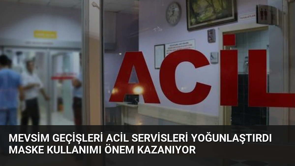 Mevsim Geçişleri Acil Servisleri Yoğunlaştırdı Maske Kullanımı Önem Kazanıyor