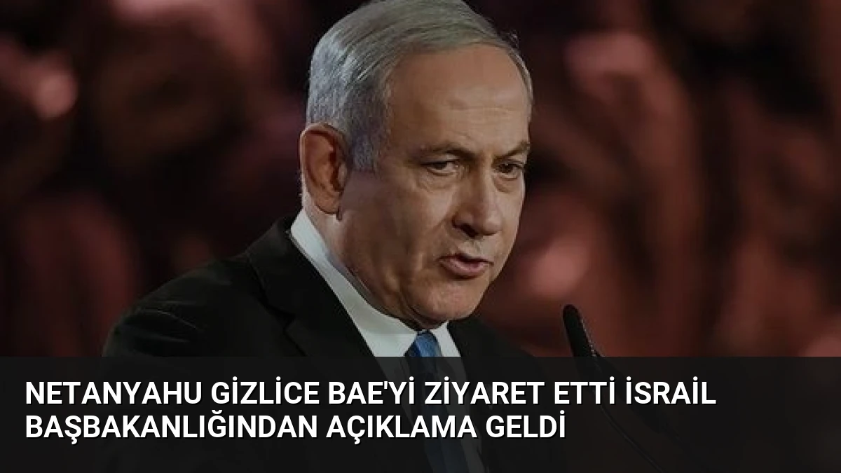 Netanyahu Gizlice BAE’yi Ziyaret Etti İsrail Başbakanlığından Açıklama Geldi