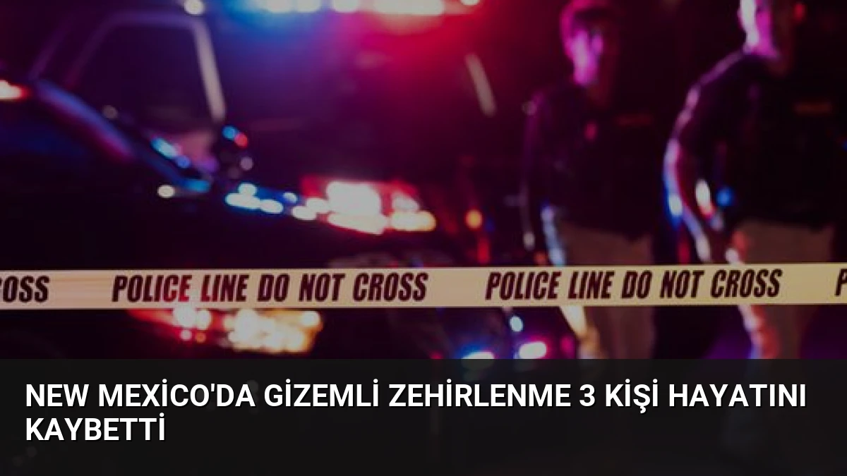 New Mexico’da Gizemli Zehirlenme 3 Kişi Hayatını Kaybetti