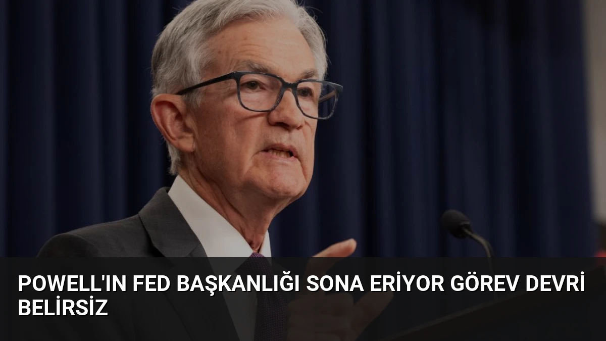 Powell’ın Fed Başkanlığı Sona Eriyor Görev Devri Belirsiz
