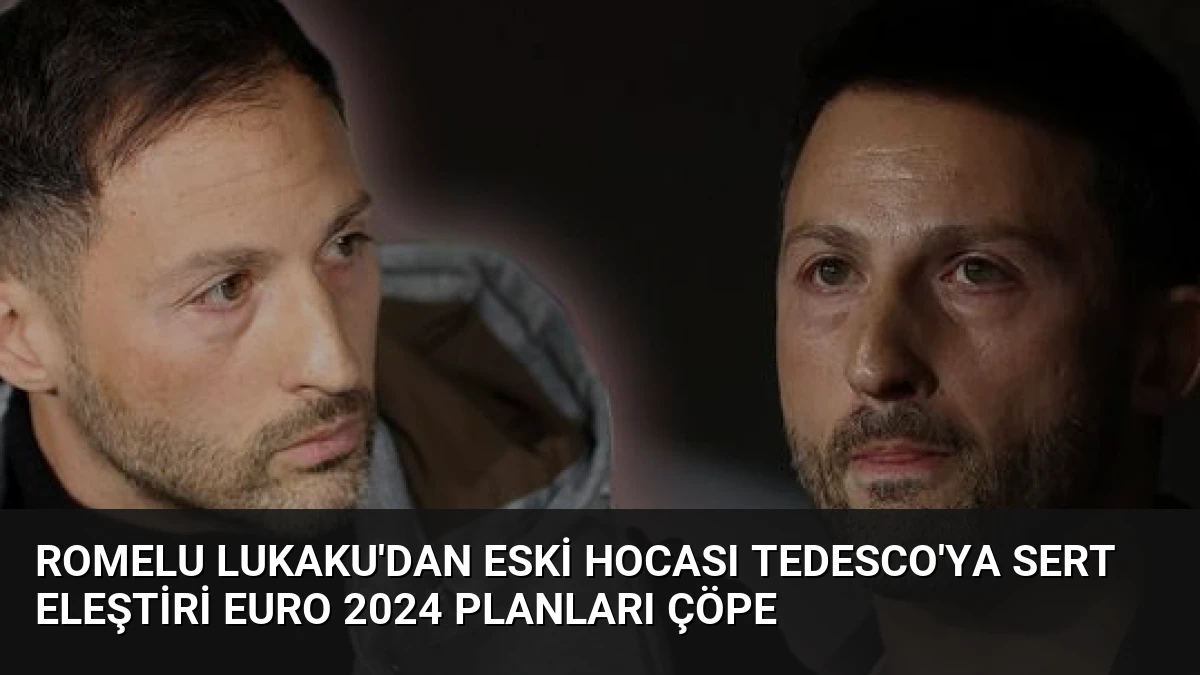 Romelu Lukaku’dan Eski Hocası Tedesco’ya Sert Eleştiri EURO 2024 Planları Çöpe