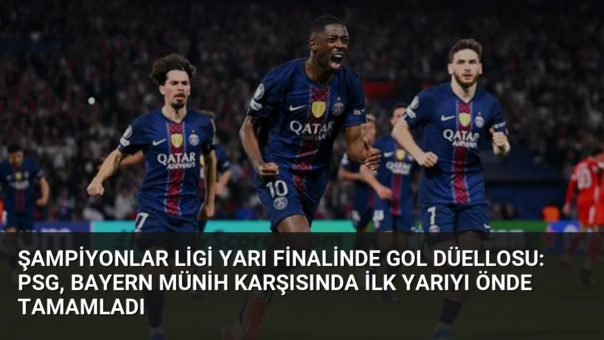 Şampiyonlar Ligi Yarı Finalinde Gol Düellosu: PSG, Bayern Münih Karşısında İlk Yarıyı Önde Tamamladı