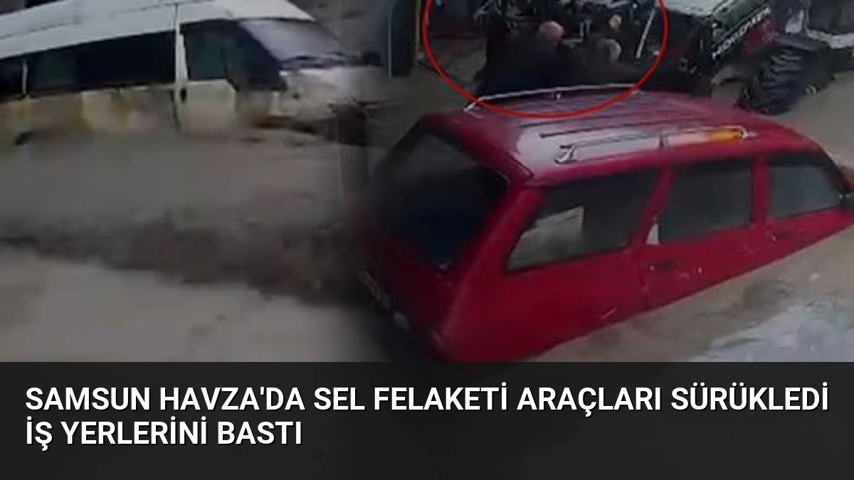 Samsun Havza’da Sel Felaketi Araçları Sürükledi İş Yerlerini Bastı