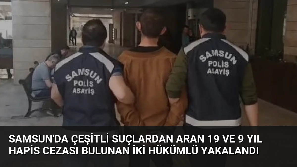 Samsun’da Çeşitli Suçlardan Aran 19 ve 9 Yıl Hapis Cezası Bulunan İki Hükümlü Yakalandı