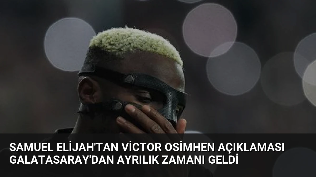 Samuel Elijah’tan Victor Osimhen Açıklaması Galatasaray’dan Ayrılık Zamanı Geldi