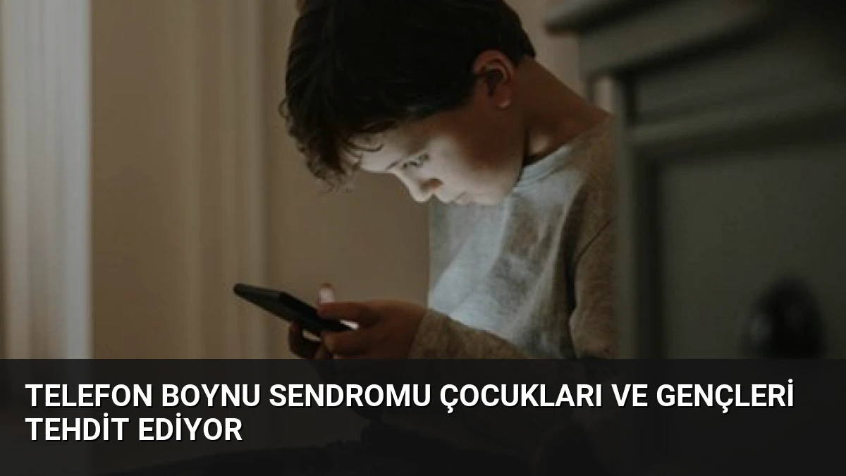 Telefon Boynu Sendromu Çocukları ve Gençleri Tehdit Ediyor