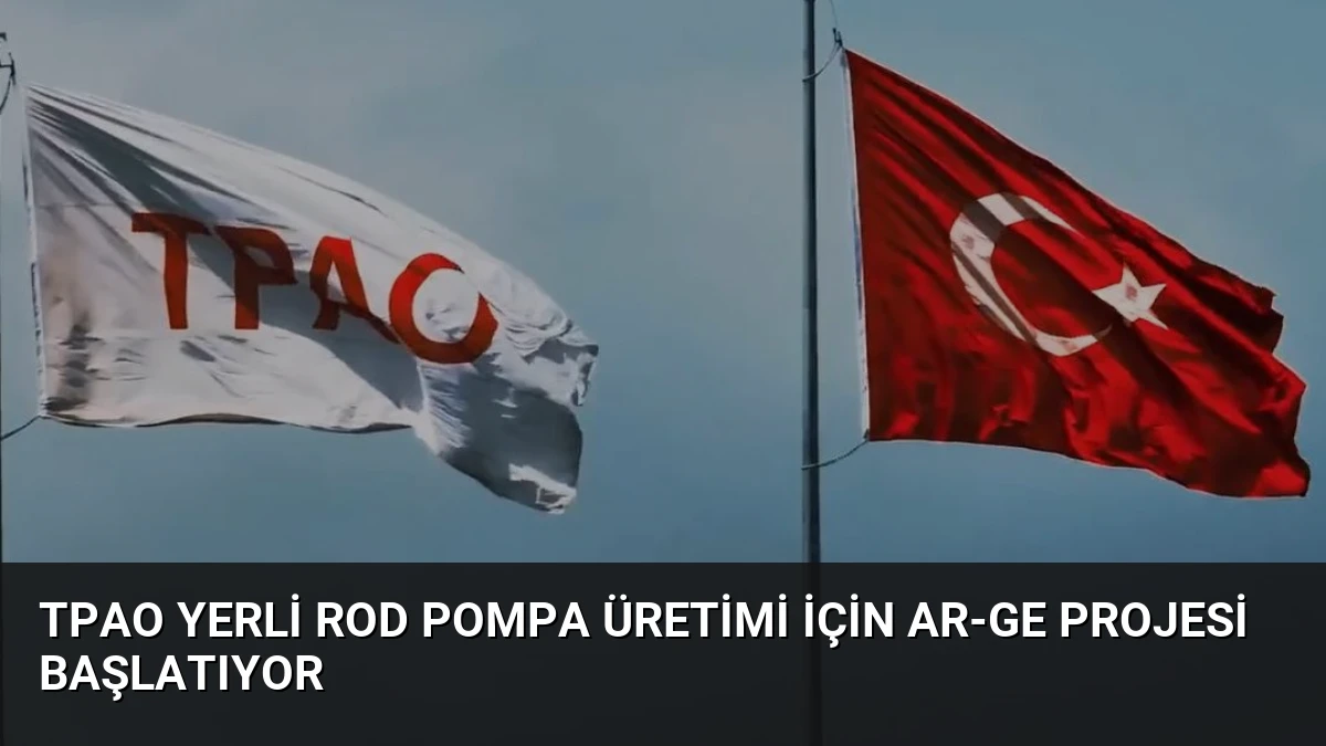 TPAO Yerli Rod Pompa Üretimi İçin AR-GE Projesi Başlatıyor