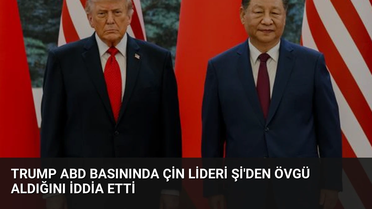Trump ABD Basınında Çin Lideri Şi’den Övgü Aldığını İddia Etti