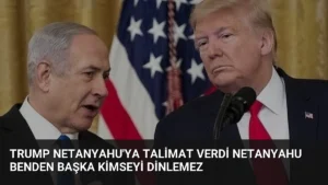 Trump Netanyahu’ya Talimat Verdi Netanyahu Benden Başka Kimseyi Dinlemez