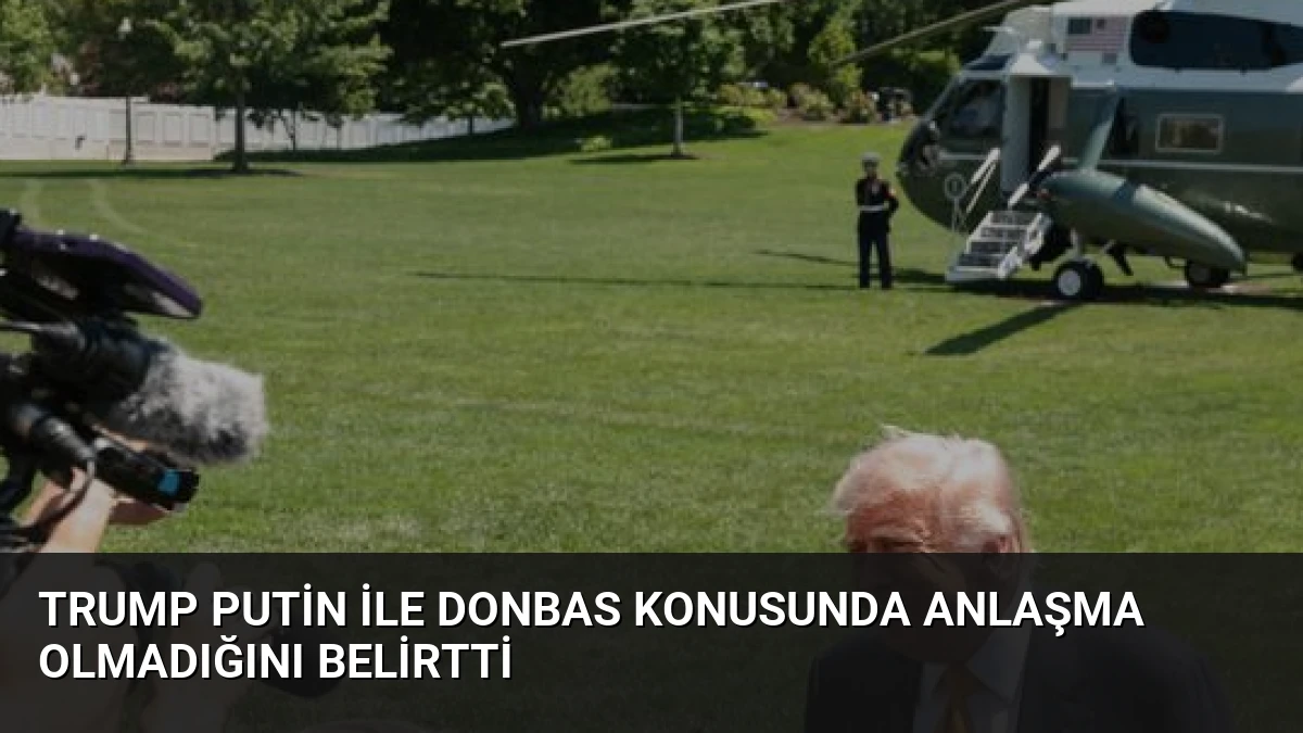 Trump Putin ile Donbas Konusunda Anlaşma Olmadığını Belirtti